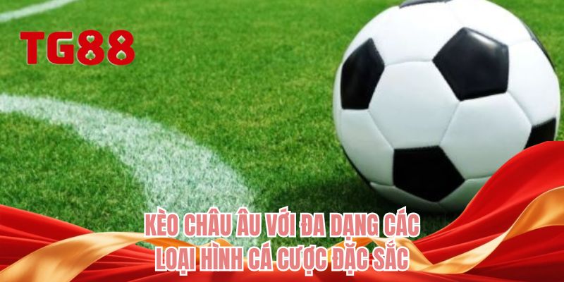 Kèo châu Âu với đa dạng các loại hình cá cược đặc sắc
