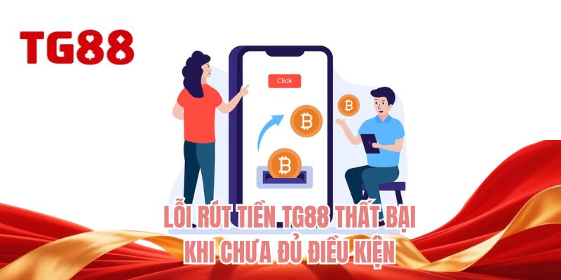 Lỗi rút tiền TG88 thất bại khi chưa đủ điều kiện