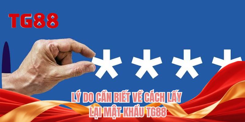 Lý do cần biết về cách lấy lại mật khẩu TG88