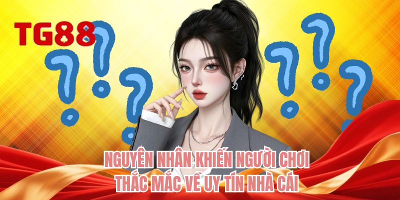 Nguyên nhân khiến người chơi thắc mắc về uy tín nhà cái